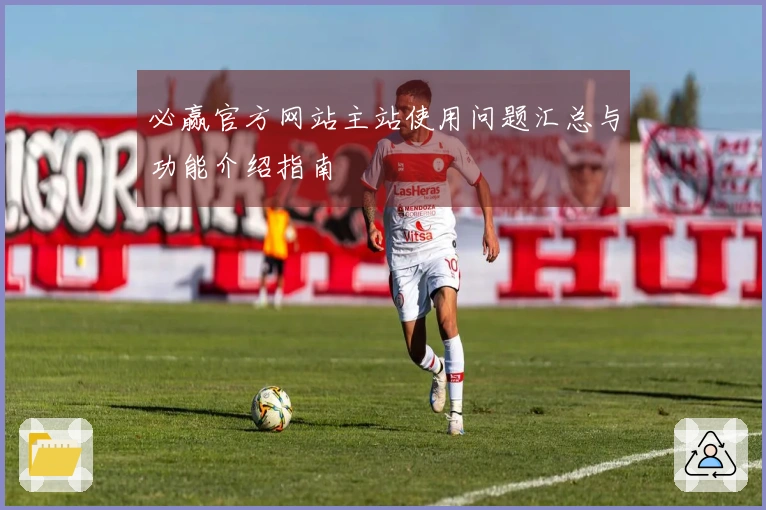 必赢官方网站主站使用问题汇总与功能介绍指南
