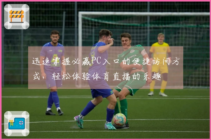 迅速掌握必赢PC入口的便捷访问方式,轻松体验体育直播的乐趣