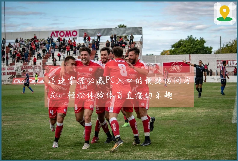 迅速掌握必赢PC入口的便捷访问方式，轻松体验体育直播的乐趣