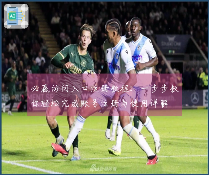 必赢访问入口注册教程：一步步教你轻松完成账号注册与使用详解