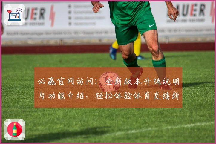 必赢官网访问：全新版本升级说明与功能介绍，轻松体验体育直播新玩法