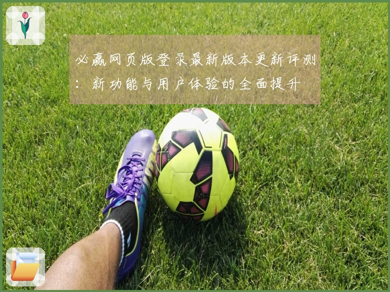 必赢网页版登录最新版本更新评测：新功能与用户体验的全面提升