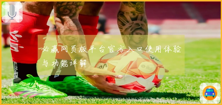 必赢网页版平台官方入口使用体验与功能详解