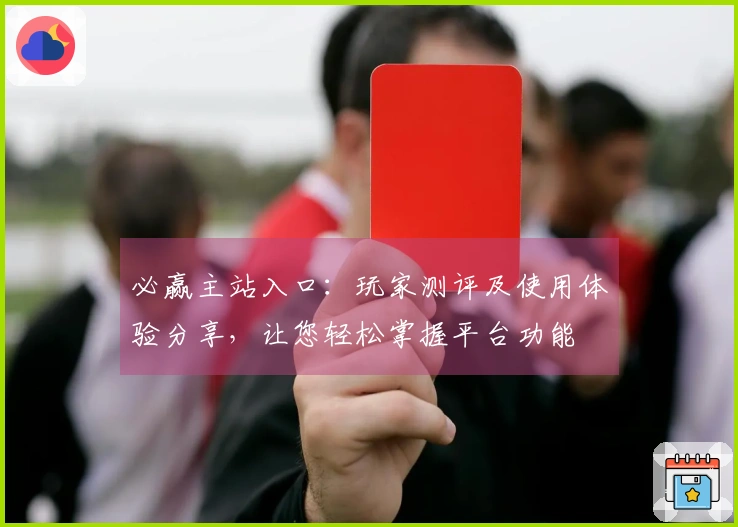 必赢主站入口：玩家测评及使用体验分享，让您轻松掌握平台功能