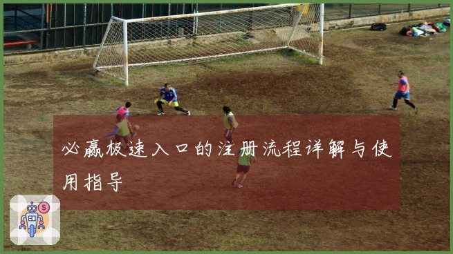 必赢极速入口的注册流程详解与使用指导