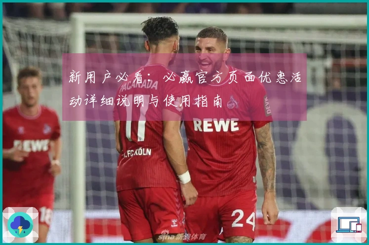 新用户必看:必赢官方页面优惠活动详细说明与使用指南