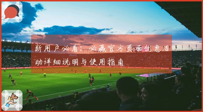 新用户必看：必赢官方页面优惠活动详细说明与使用指南