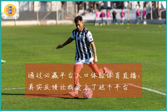 通过必赢平台入口体验体育直播，真实反馈让我爱上了这个平台