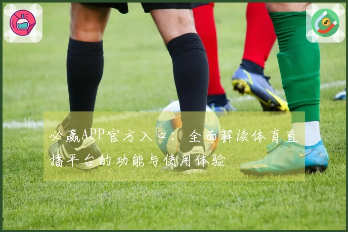 必赢APP官方入口:全面解读体育直播平台的功能与使用体验